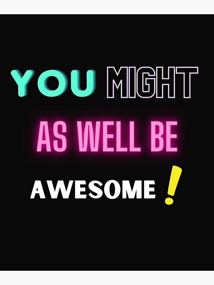 Discover YOU MIGHT AS WELL BE AWESOME Premium Matte Vertical Poster