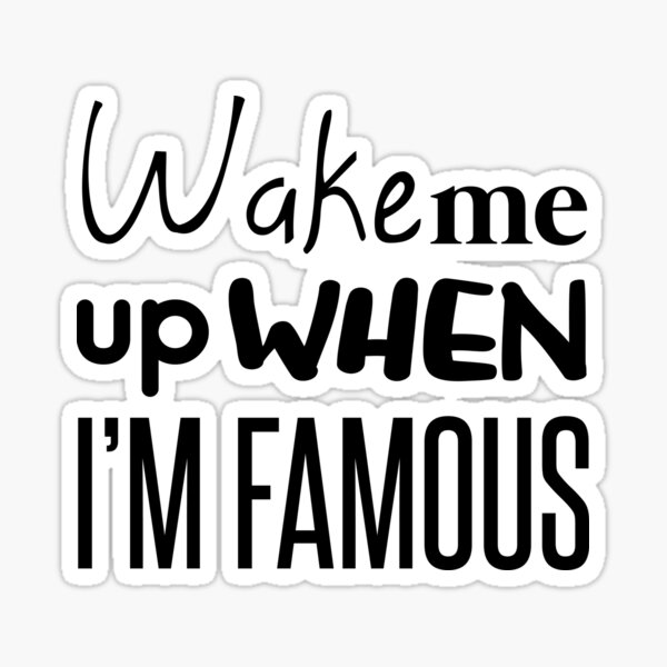 Wake me up when i'm famous quote Sticker