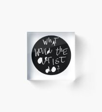 what would the artist do? Acrylic Block