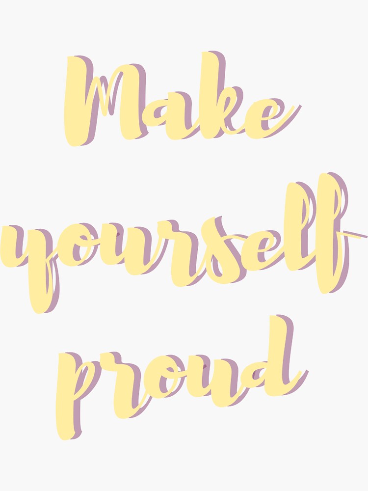 Make Yourself Proud Life Quotes Sticker By Bloomingdiaries Redbubble