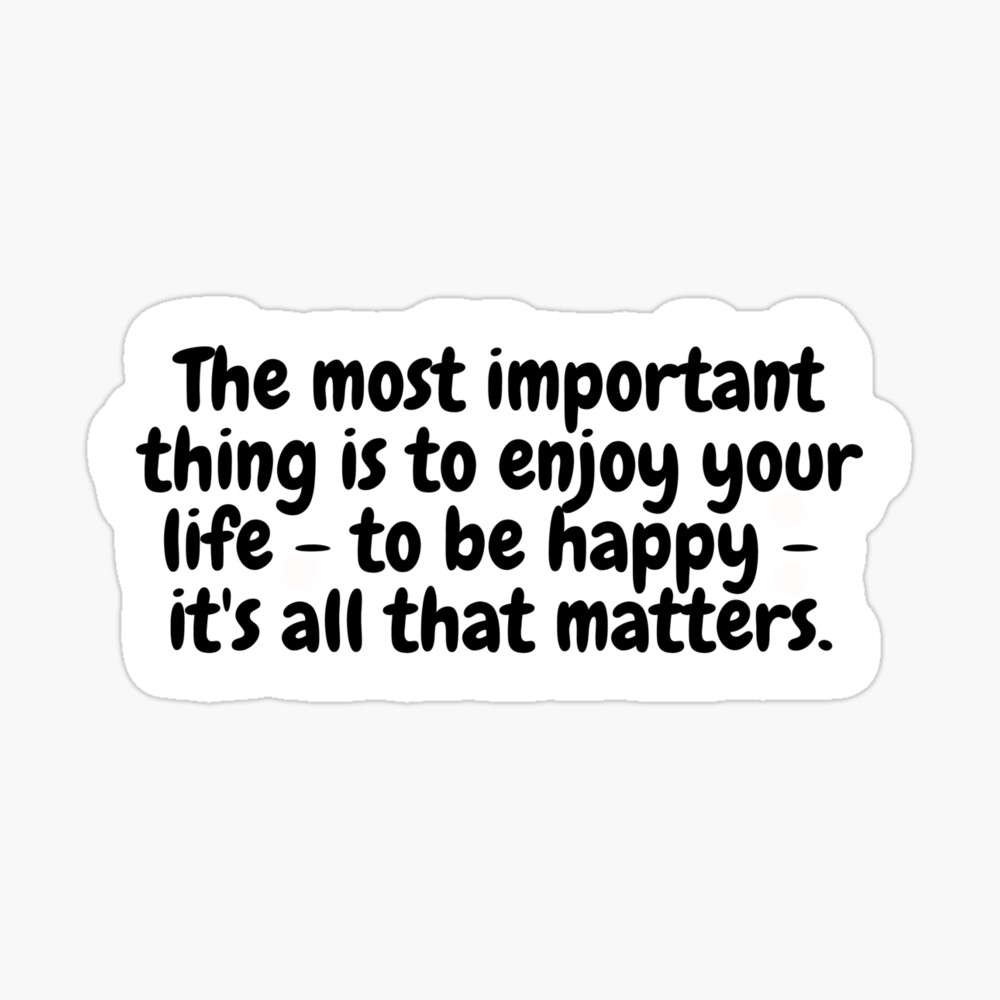 The Most Important Thing Is To Enjoy Your Life To Be Happy Its All That Matters Sticker By Simplysharon Redbubble