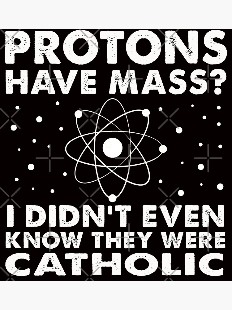 "Protons Have Mass? I Didn't Even Know They Were Catholic" Poster by