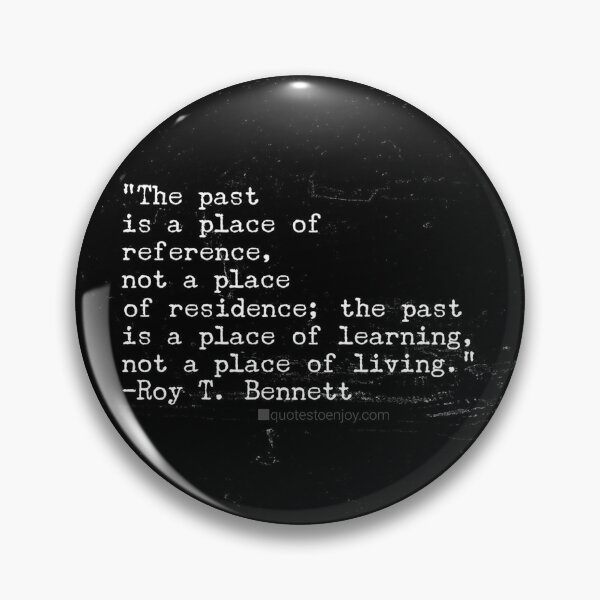 The past is a place of reference, not a place of ... - Roy T. Bennett Pin