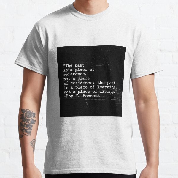 The past is a place of reference, not a place of ... - Roy T. Bennett Classic T-Shirt