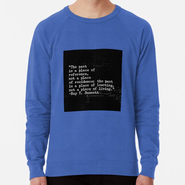 The past is a place of reference, not a place of ... - Roy T. Bennett Lightweight Sweatshirt