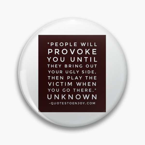 People will provoke you until they bring out your ugly side, then play the victim when you go there. – Author Unknown Pin