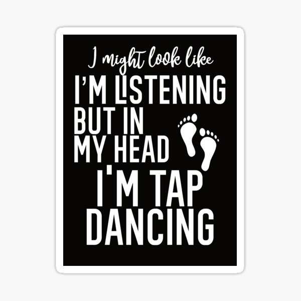 Item preview, I Might Look Like I'm Listening To You But In My Head I'm Tap Dancing  designed and sold by TeesYouWant.