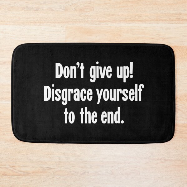 Item preview, Don't Give Up! Disgrace Yourself To the End. designed and sold by Good-Looking Corpse.
