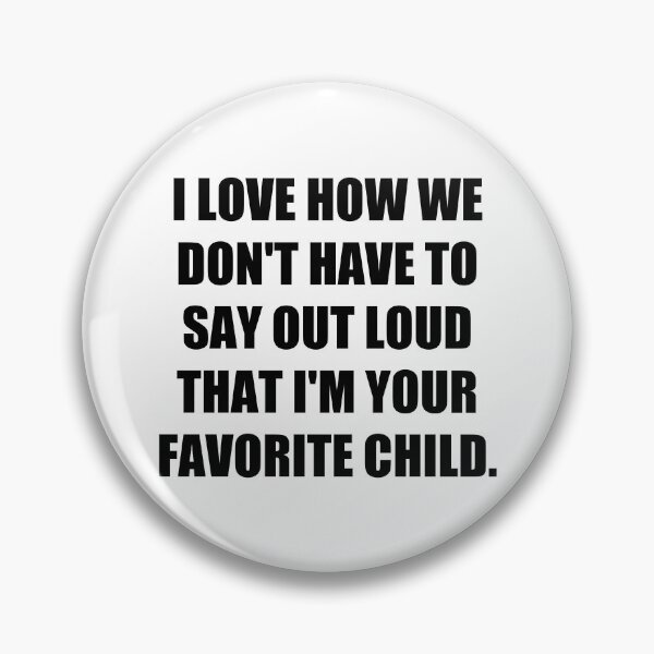 Item preview, I Love How We Don't Have To Say Out Loud That I'm Your Favorite Child designed and sold by Everythingafter.