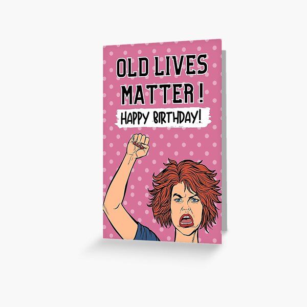 Old Lives Matter - Funny Snarky Happy Birthday Wish Card Greeting Card