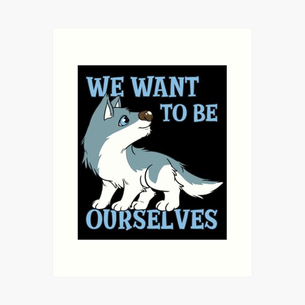 Furry Fandom We Want to Be Ourselves Art Print