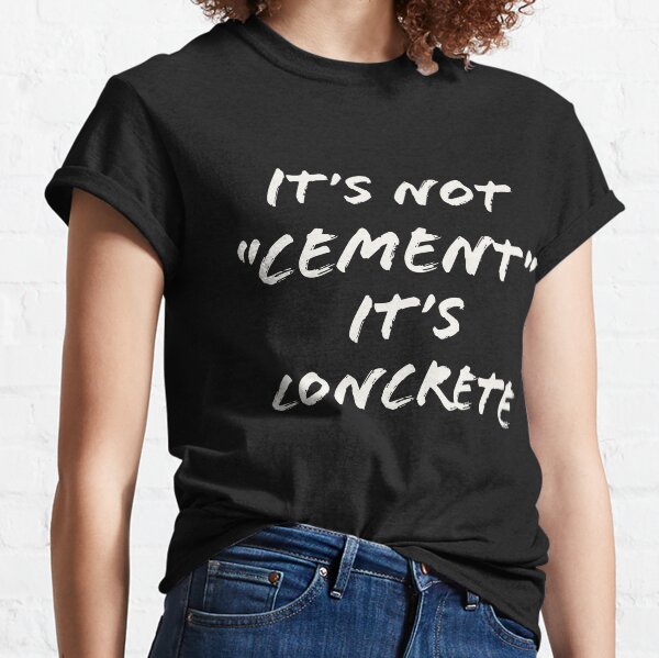Its Not Cement its Concrete Funny Classic T-Shirt