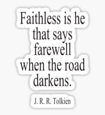J.R.R, Tolkien, Faithless is he that says farewell when the road darkens. Sticker