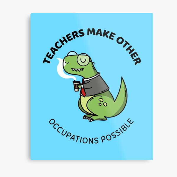 teachers make all other occupations possible Metal Print