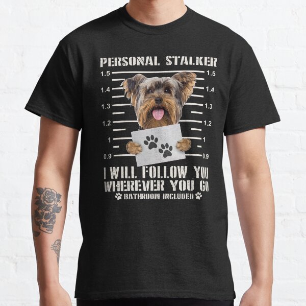 Funny Yorkie Personal Stalker Yorkshire Terrier Dog I Will Follow You Wherever You Go Bathroom Included Funny Gift Classic T-Shirt
