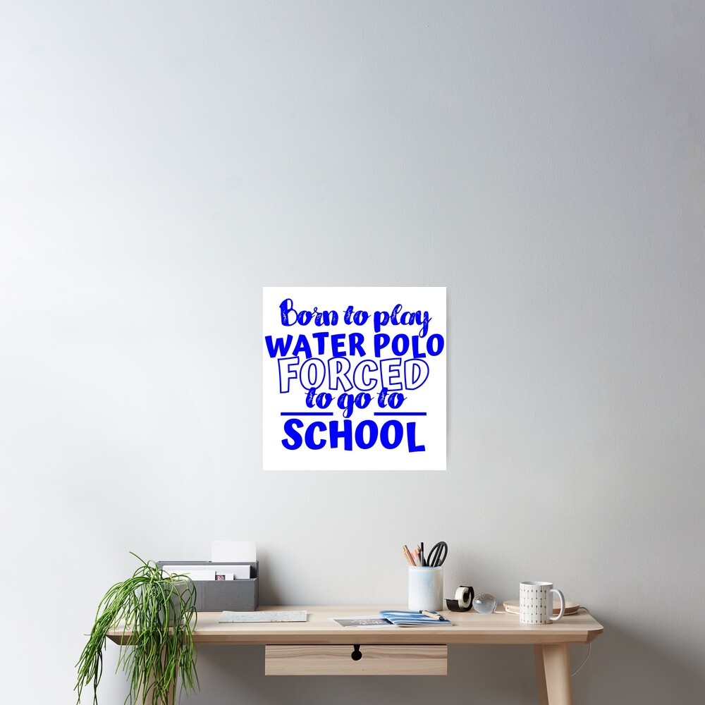 born-to-play-water-polo-forced-to-go-to-school-poster-by