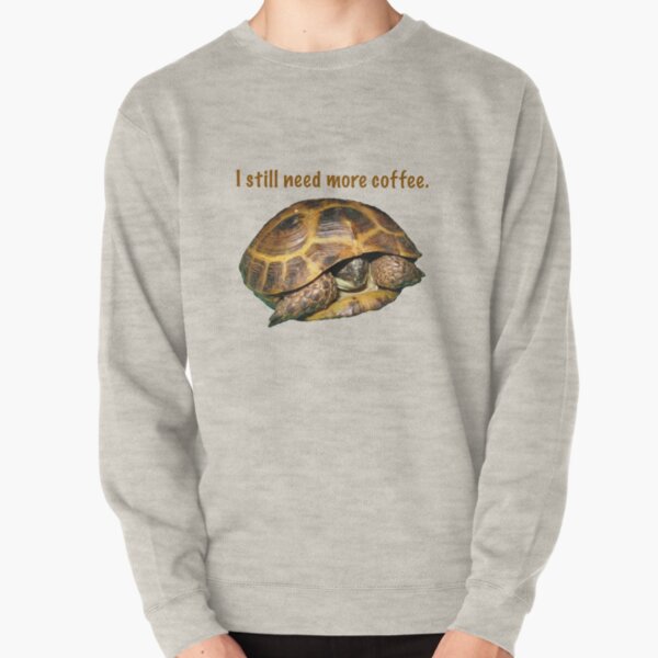 Tortoise - I still need more coffee Pullover Sweatshirt