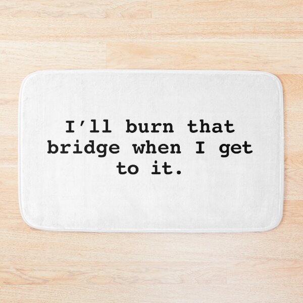 Item preview, I'll burn that bridge when I get to it designed and sold by BessieMoo.