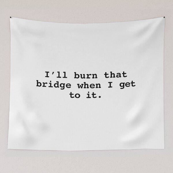 Item preview, I'll burn that bridge when I get to it designed and sold by BessieMoo.