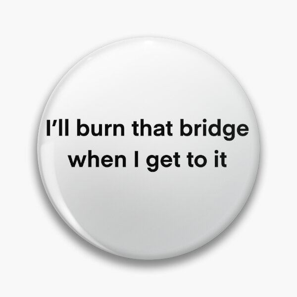 Item preview, I'll burn that bridge when I get to it designed and sold by BessieMoo.