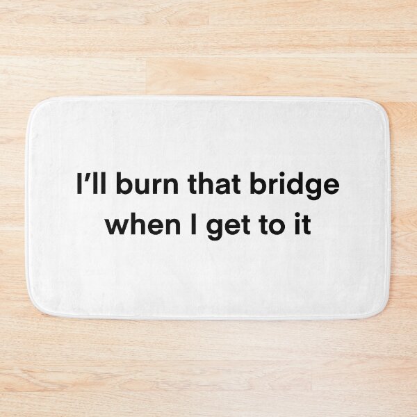 Item preview, I'll burn that bridge when I get to it designed and sold by BessieMoo.