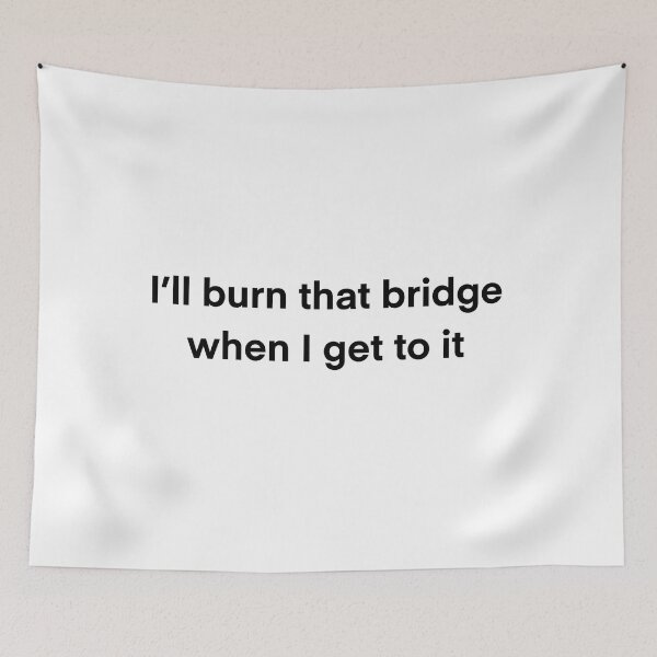 Item preview, I'll burn that bridge when I get to it designed and sold by BessieMoo.