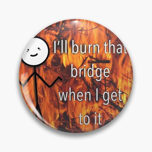 Item preview, I'll burn that bridge when I get to it designed and sold by BessieMoo.