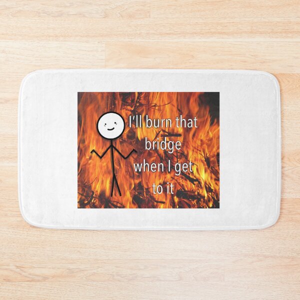 Item preview, I'll burn that bridge when I get to it designed and sold by BessieMoo.