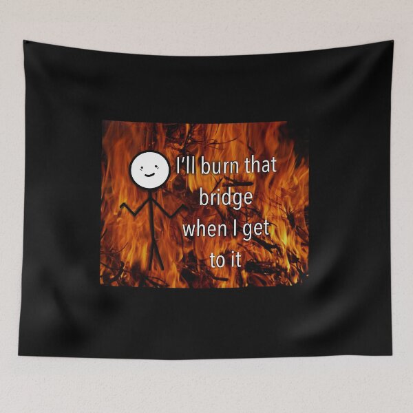 Item preview, I'll burn that bridge when I get to it designed and sold by BessieMoo.