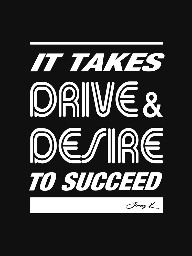 It takes Drive and Desire to succeed by JimmyKMerch