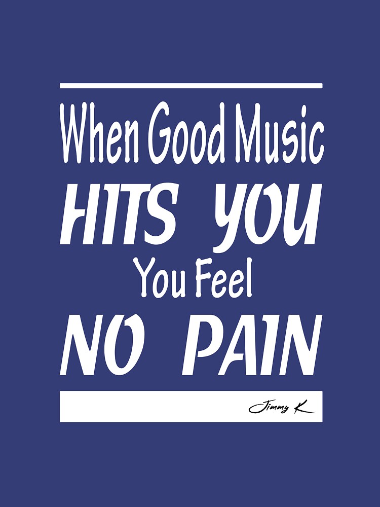 When good music hits you, you feel no pain by JimmyKMerch