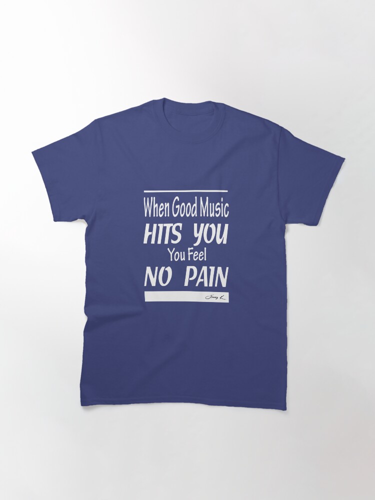 Alternate view of When good music hits you, you feel no pain Classic T-Shirt