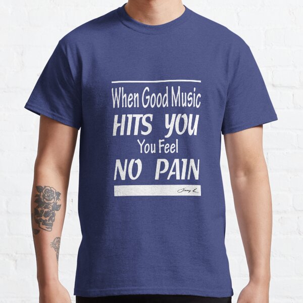 When good music hits you, you feel no pain Classic T-Shirt
