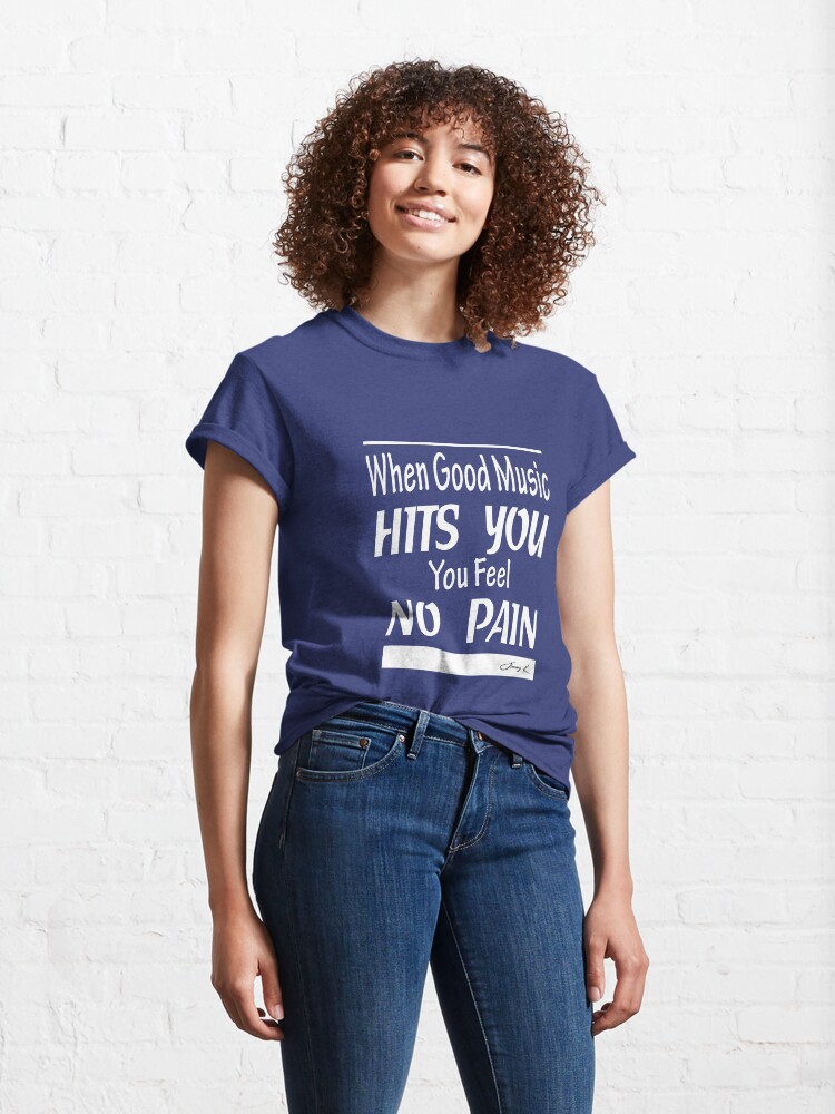 Alternate view of When good music hits you, you feel no pain Classic T-Shirt