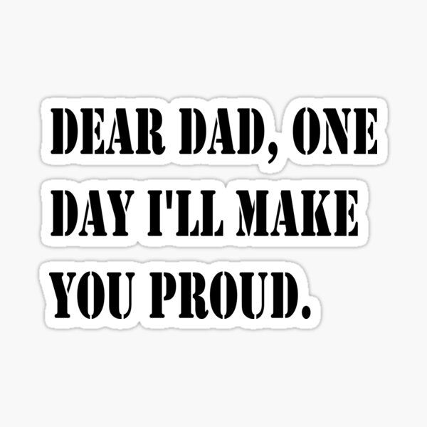 Dear Dad One Day I Ll Make You Proud Sticker For Sale By Smoky3334 Redbubble