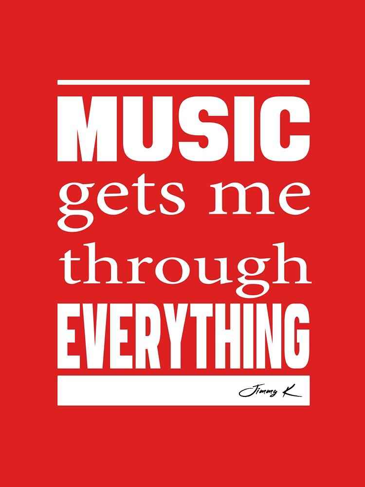 Music gets me through everything by JimmyKMerch