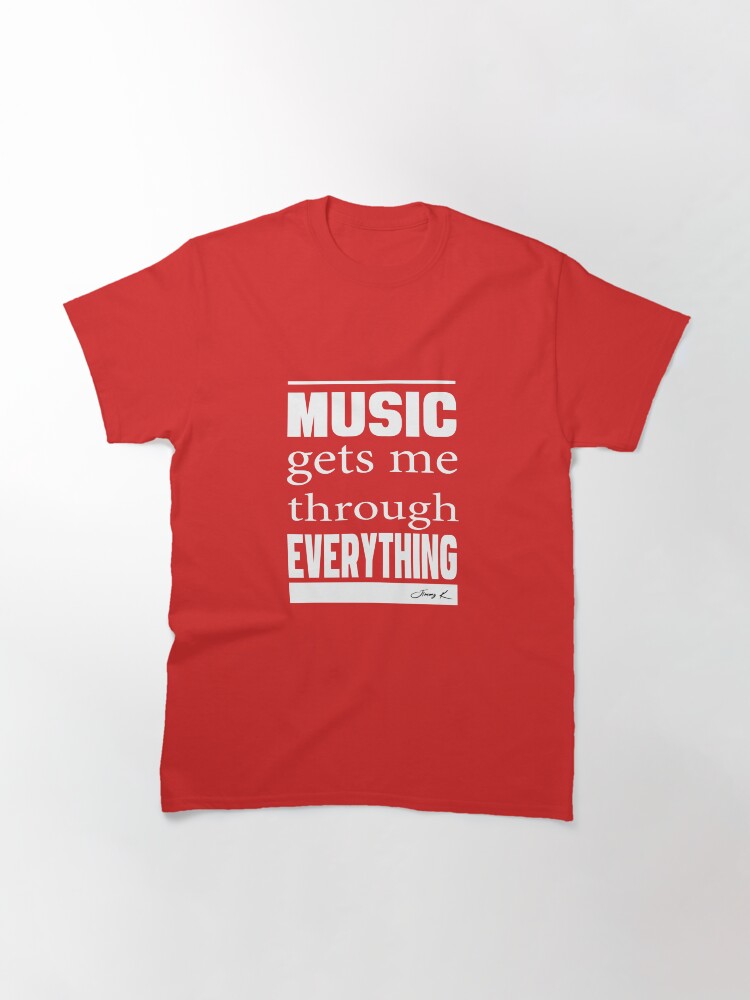 Alternate view of Music gets me through everything Classic T-Shirt