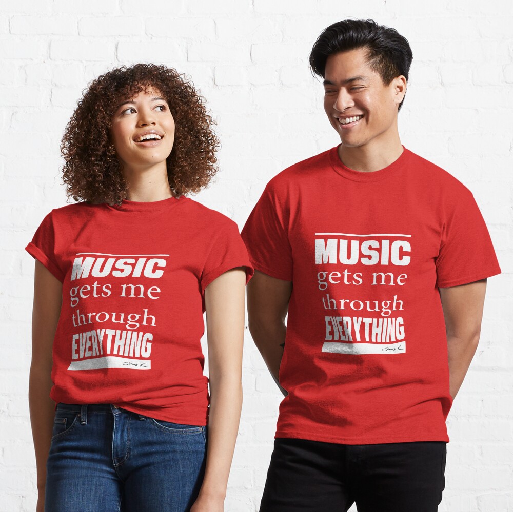 Music gets me through everything Classic T-Shirt