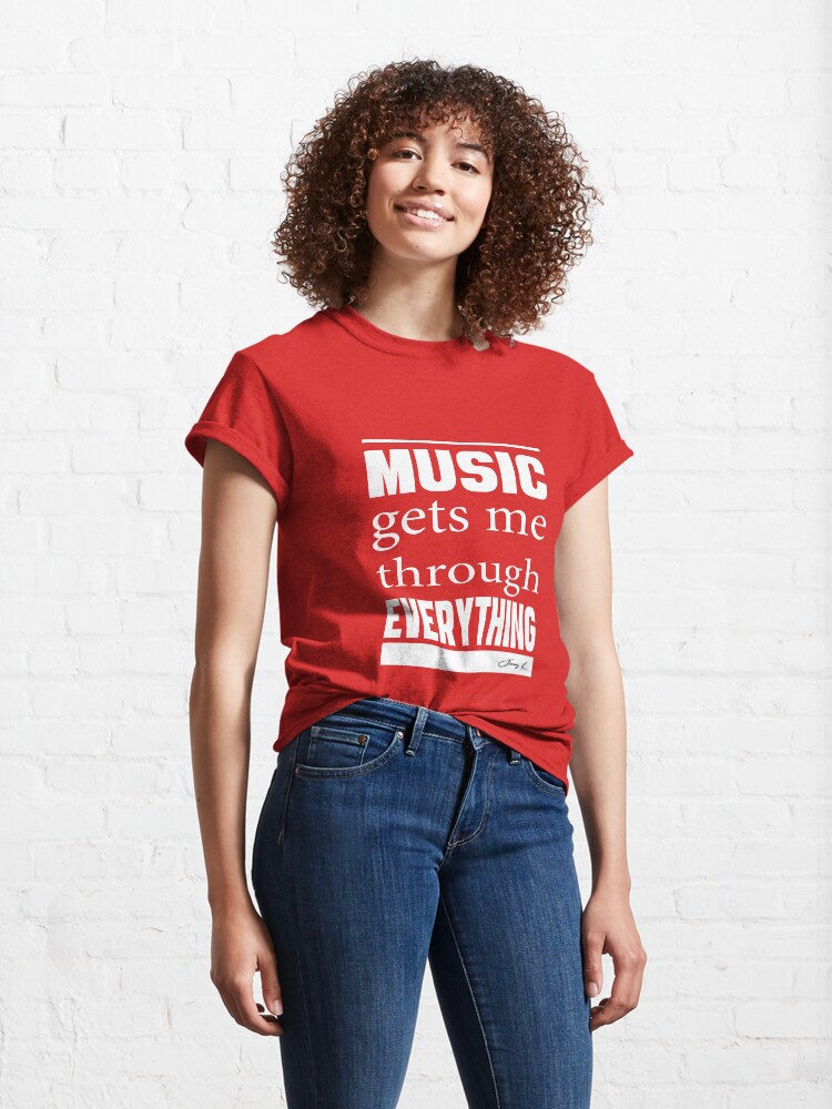 Alternate view of Music gets me through everything Classic T-Shirt