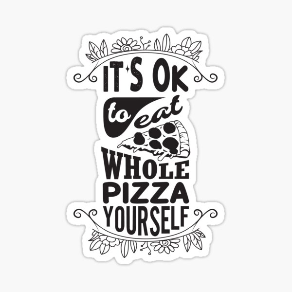 it-s-ok-to-eat-whole-pizza-yourself-sticker-for-sale-by-sanaamd