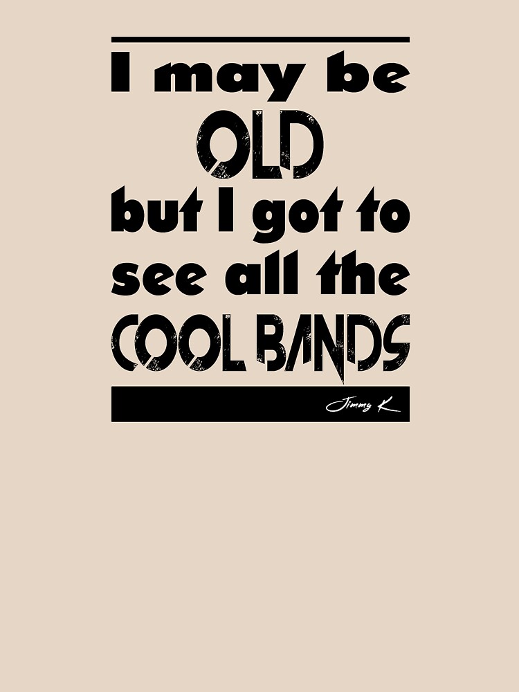 I may be old, but I got to see all the cool bands by JimmyKMerch