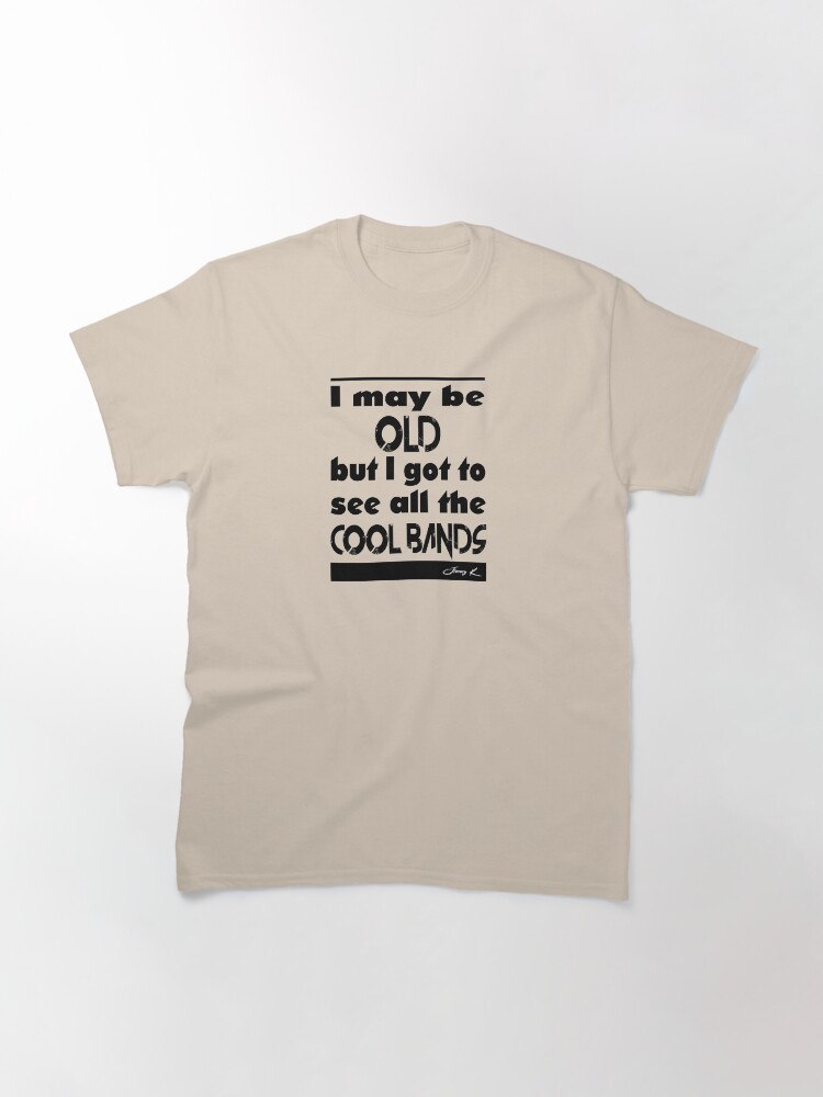 Alternate view of I may be old, but I got to see all the cool bands Classic T-Shirt
