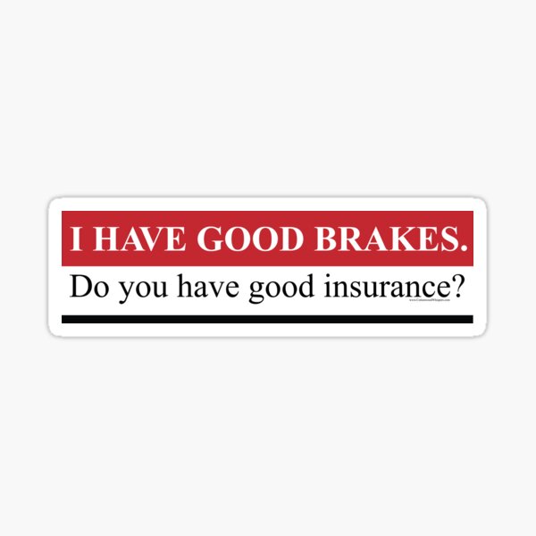I Have Good Brakes. Do you have good Insurance? Sticker