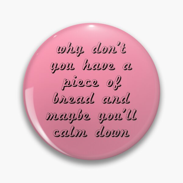 Item preview, Why don't you have a piece of bread and maybe you'll calm down? Baker Miller Pink designed and sold by Givemepoison.
