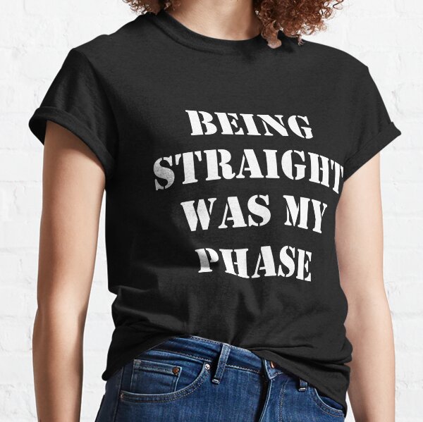 Being Straight Was The Phase T Shirt