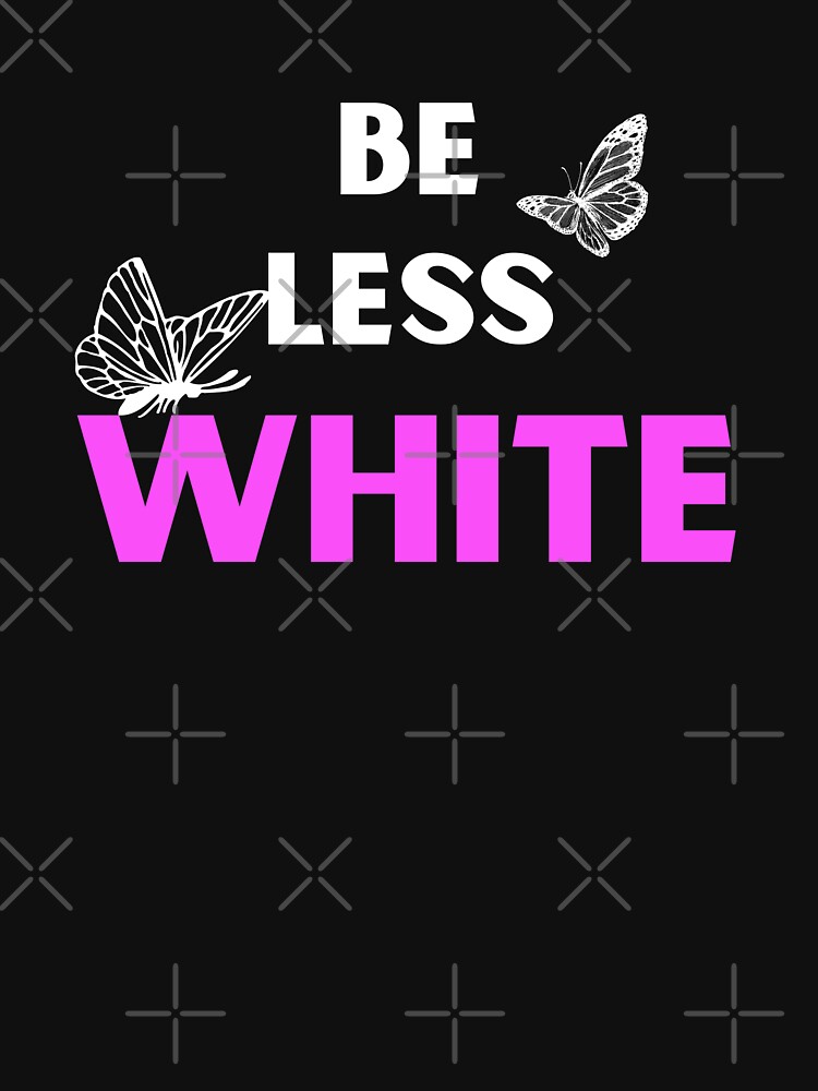 "Be Less White" Tshirt for Sale by Pod168mod Redbubble white