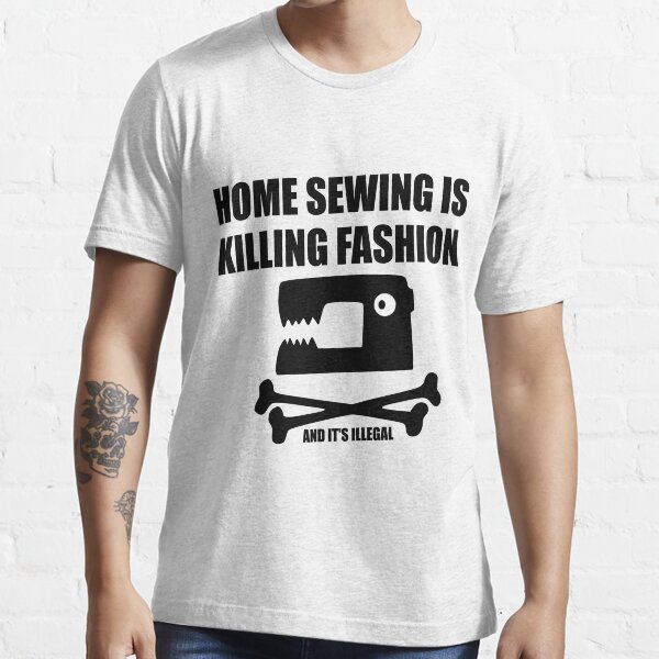 "Home sewing is killing fashion" Tshirt for Sale by wildserenity
