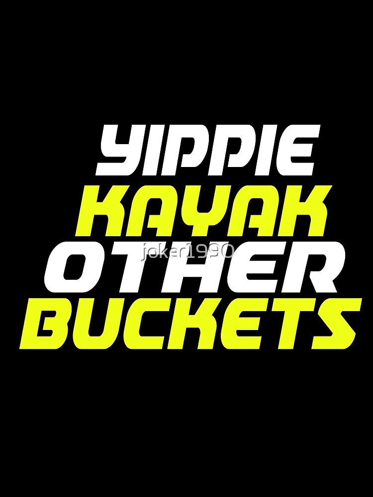 "Yippie Kayak Other Buckets" Poster by joker1990 Redbubble