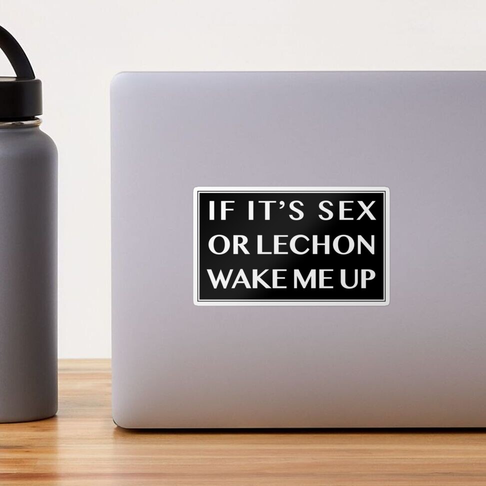 IF ITS SEX OR LECHON WAKE ME UP