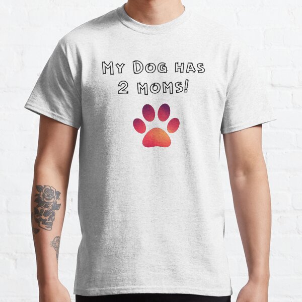My Dog Has 2 Moms Classic T-Shirt